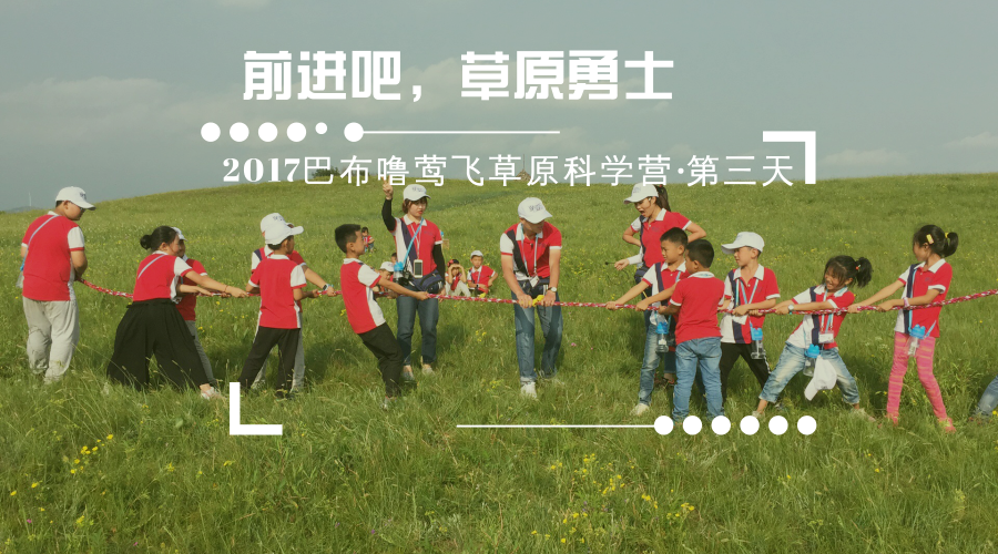 【2017巴布噜莺飞草原科学营系列·第三天】 前进吧，草原勇士！